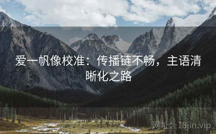 爱一帆像校准:传播链不畅,主语清晰化之路