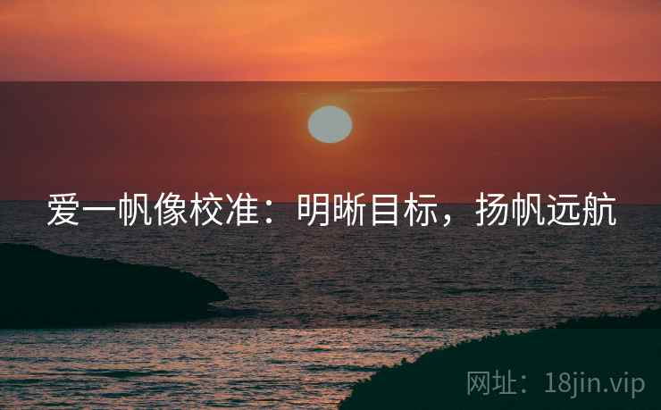爱一帆像校准:明晰目标,扬帆远航