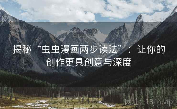 揭秘“虫虫漫画两步读法”:让你的创作更具创意与深度